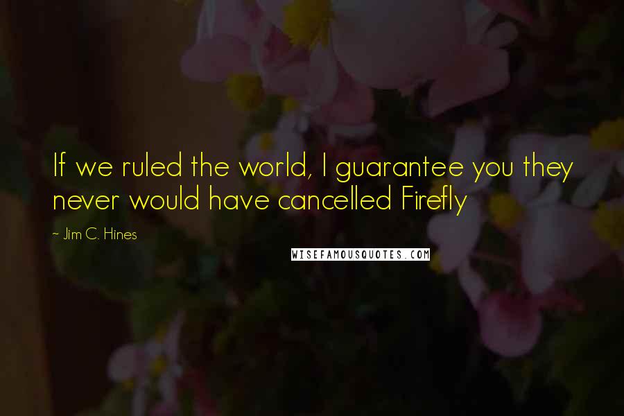 Jim C. Hines Quotes: If we ruled the world, I guarantee you they never would have cancelled Firefly