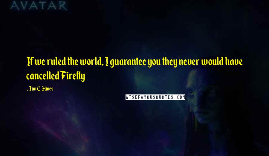 Jim C. Hines Quotes: If we ruled the world, I guarantee you they never would have cancelled Firefly