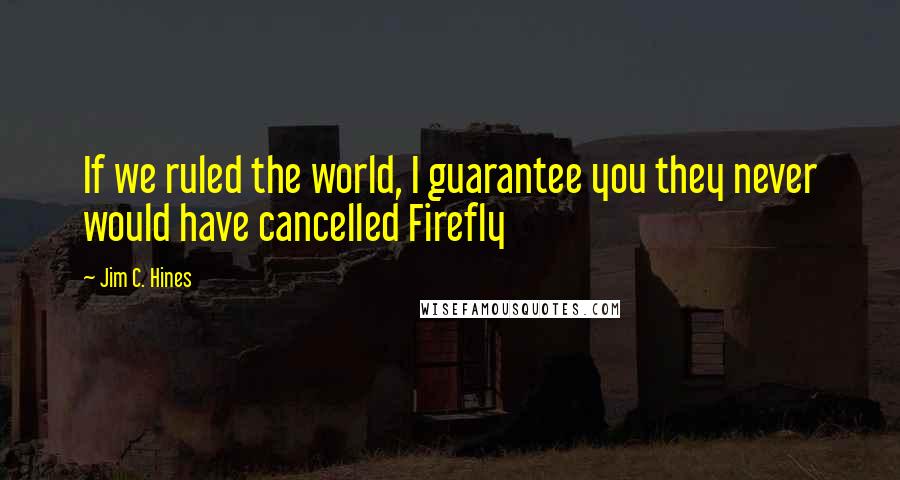 Jim C. Hines Quotes: If we ruled the world, I guarantee you they never would have cancelled Firefly