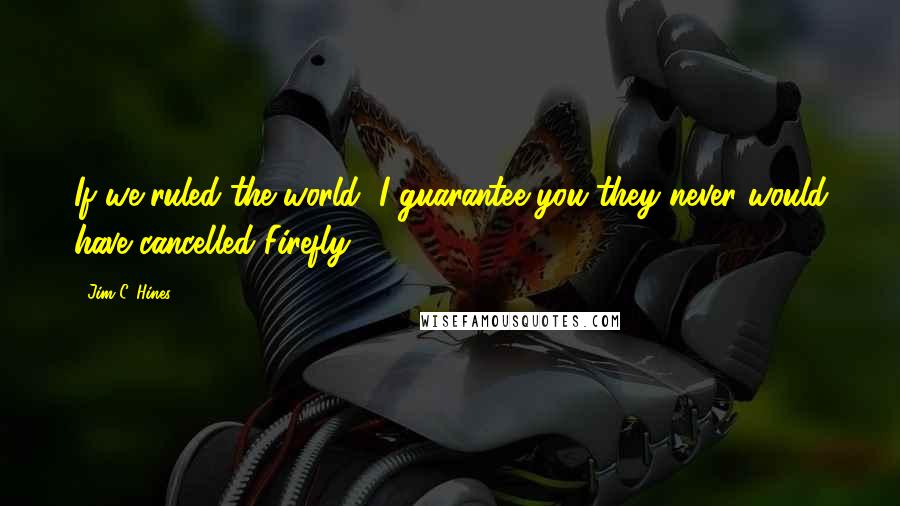 Jim C. Hines Quotes: If we ruled the world, I guarantee you they never would have cancelled Firefly