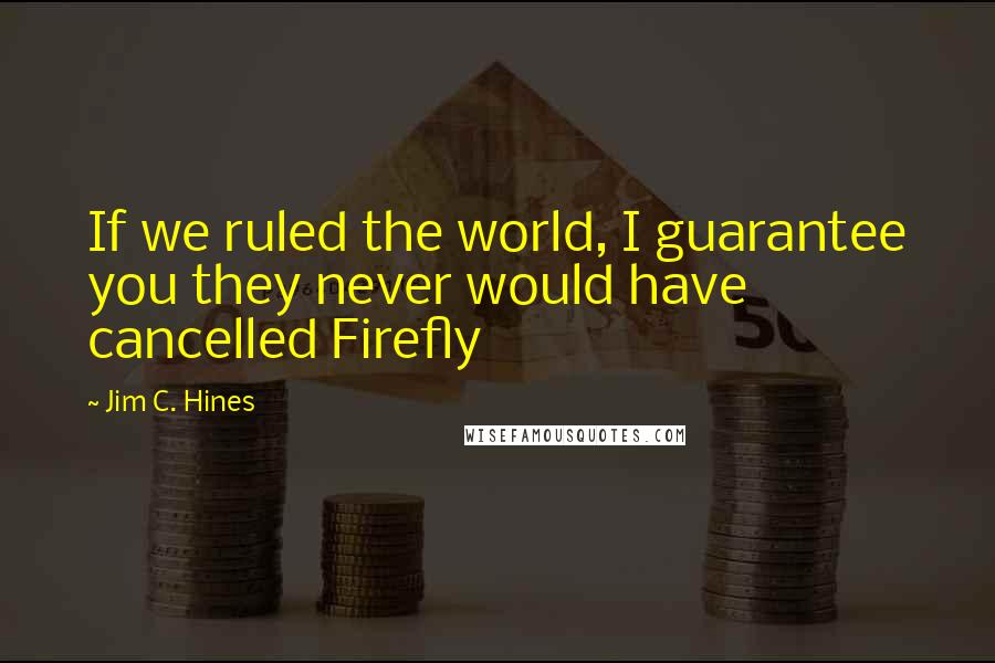 Jim C. Hines Quotes: If we ruled the world, I guarantee you they never would have cancelled Firefly