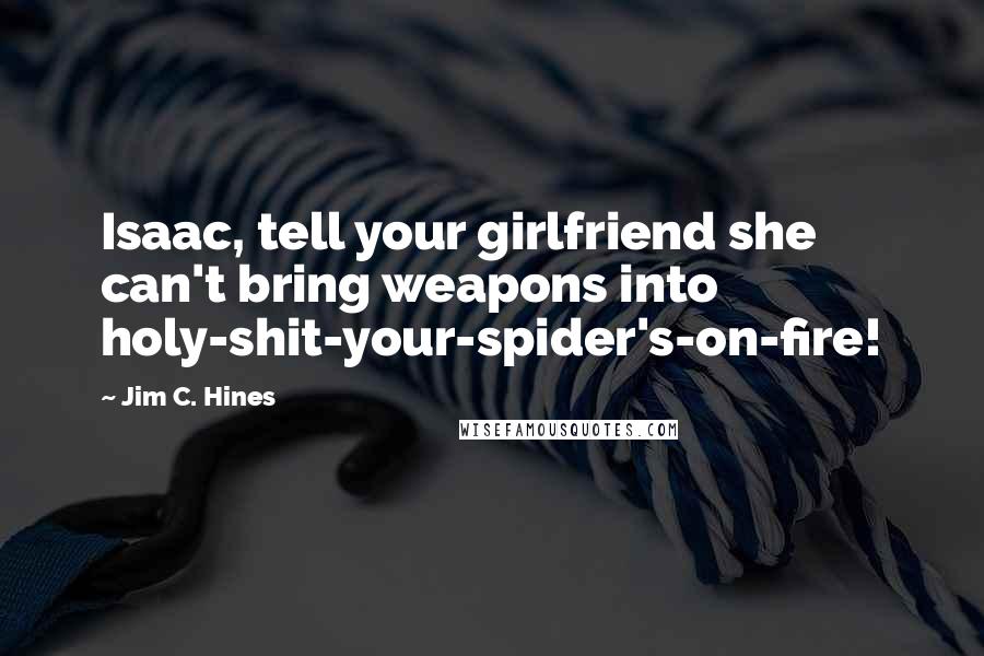 Jim C. Hines Quotes: Isaac, tell your girlfriend she can't bring weapons into holy-shit-your-spider's-on-fire!