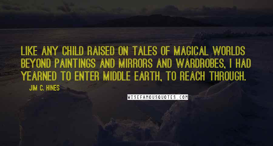 Jim C. Hines Quotes: Like any child raised on tales of magical worlds beyond paintings and mirrors and wardrobes, I had yearned to enter Middle Earth, to reach through.