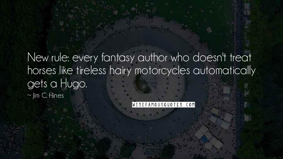 Jim C. Hines Quotes: New rule: every fantasy author who doesn't treat horses like tireless hairy motorcycles automatically gets a Hugo.