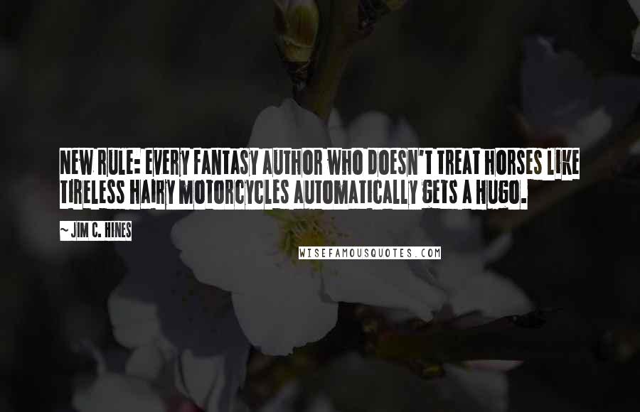 Jim C. Hines Quotes: New rule: every fantasy author who doesn't treat horses like tireless hairy motorcycles automatically gets a Hugo.
