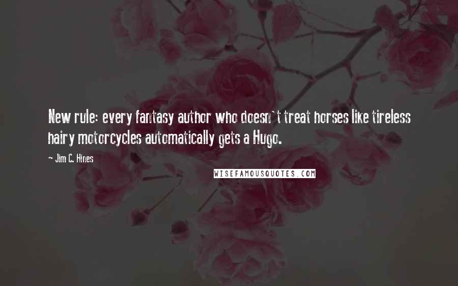 Jim C. Hines Quotes: New rule: every fantasy author who doesn't treat horses like tireless hairy motorcycles automatically gets a Hugo.