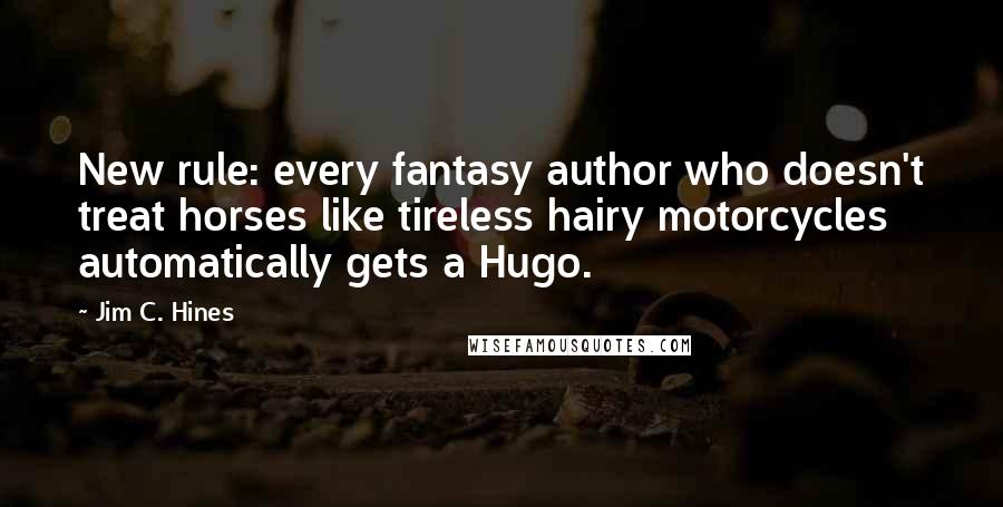 Jim C. Hines Quotes: New rule: every fantasy author who doesn't treat horses like tireless hairy motorcycles automatically gets a Hugo.
