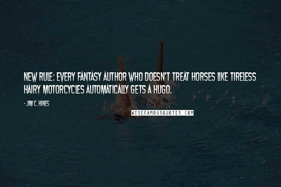 Jim C. Hines Quotes: New rule: every fantasy author who doesn't treat horses like tireless hairy motorcycles automatically gets a Hugo.