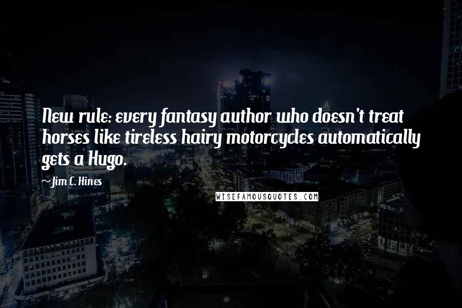 Jim C. Hines Quotes: New rule: every fantasy author who doesn't treat horses like tireless hairy motorcycles automatically gets a Hugo.