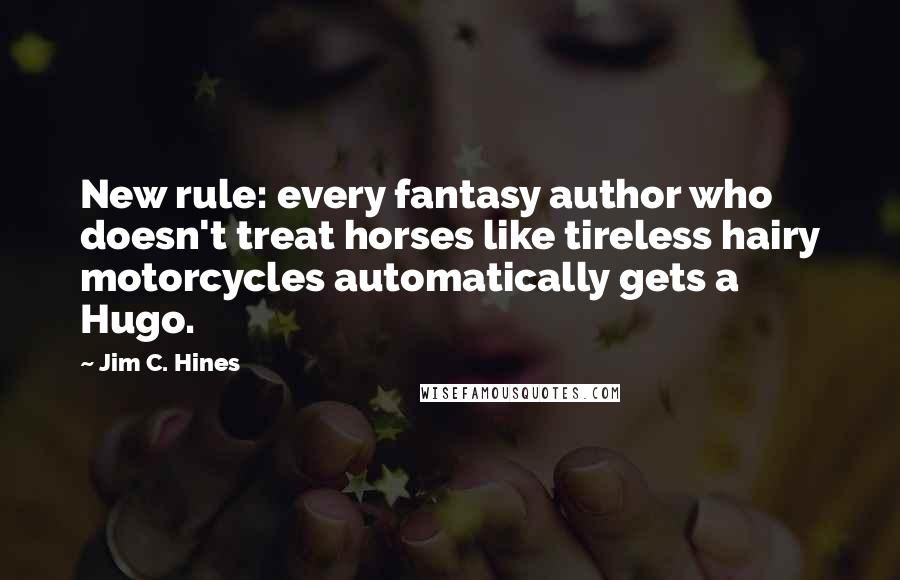 Jim C. Hines Quotes: New rule: every fantasy author who doesn't treat horses like tireless hairy motorcycles automatically gets a Hugo.