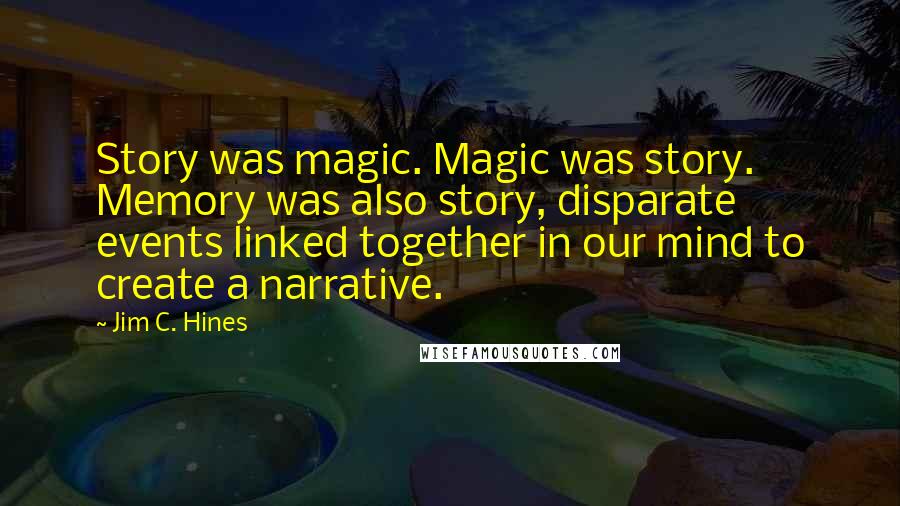 Jim C. Hines Quotes: Story was magic. Magic was story. Memory was also story, disparate events linked together in our mind to create a narrative.