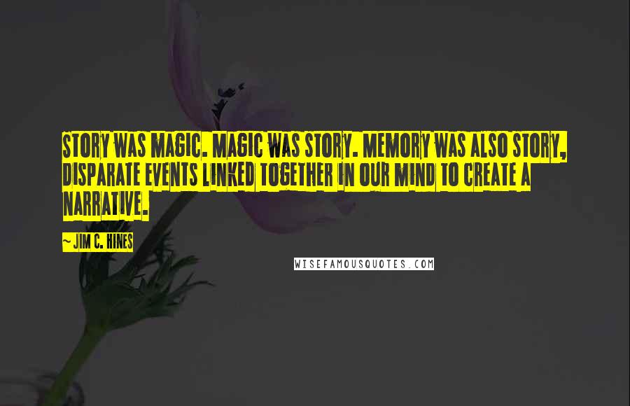 Jim C. Hines Quotes: Story was magic. Magic was story. Memory was also story, disparate events linked together in our mind to create a narrative.