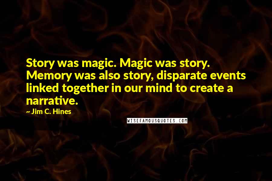 Jim C. Hines Quotes: Story was magic. Magic was story. Memory was also story, disparate events linked together in our mind to create a narrative.