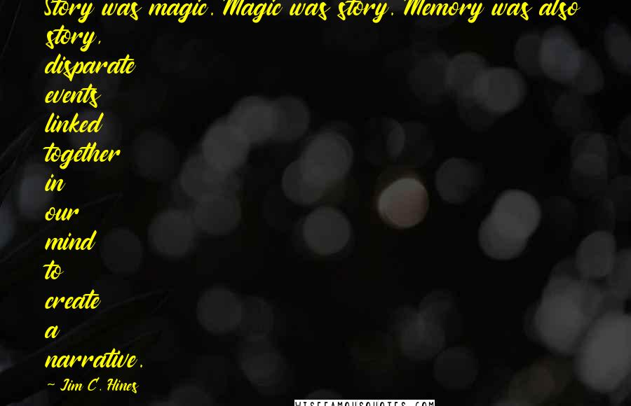 Jim C. Hines Quotes: Story was magic. Magic was story. Memory was also story, disparate events linked together in our mind to create a narrative.