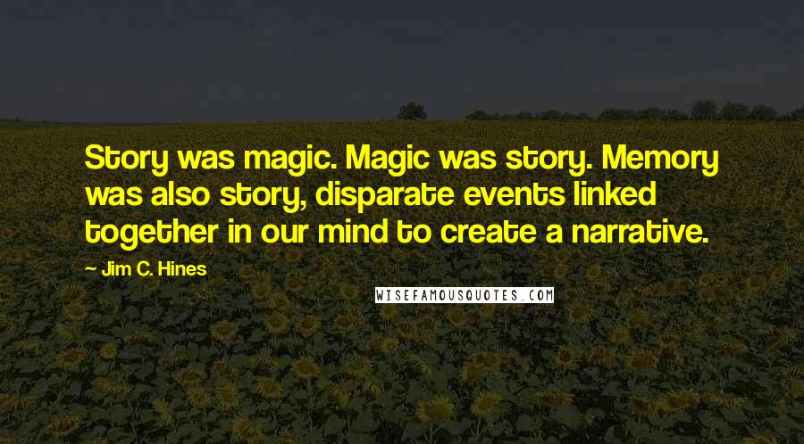 Jim C. Hines Quotes: Story was magic. Magic was story. Memory was also story, disparate events linked together in our mind to create a narrative.