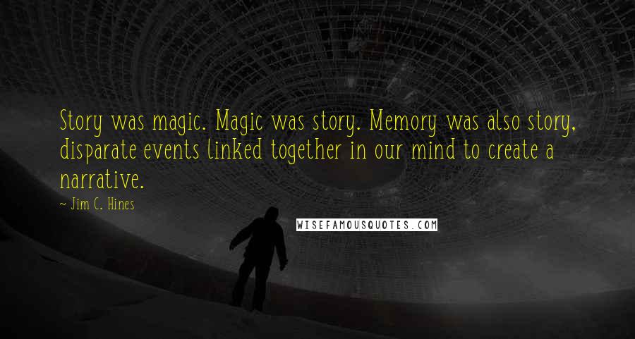 Jim C. Hines Quotes: Story was magic. Magic was story. Memory was also story, disparate events linked together in our mind to create a narrative.