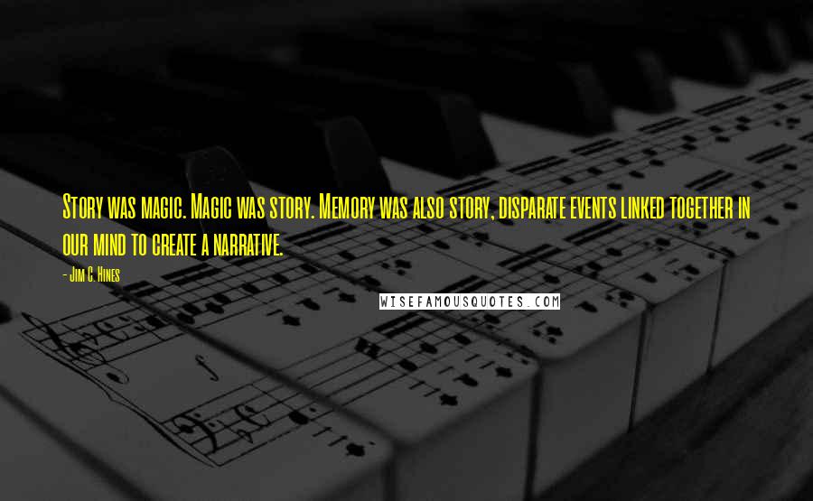 Jim C. Hines Quotes: Story was magic. Magic was story. Memory was also story, disparate events linked together in our mind to create a narrative.