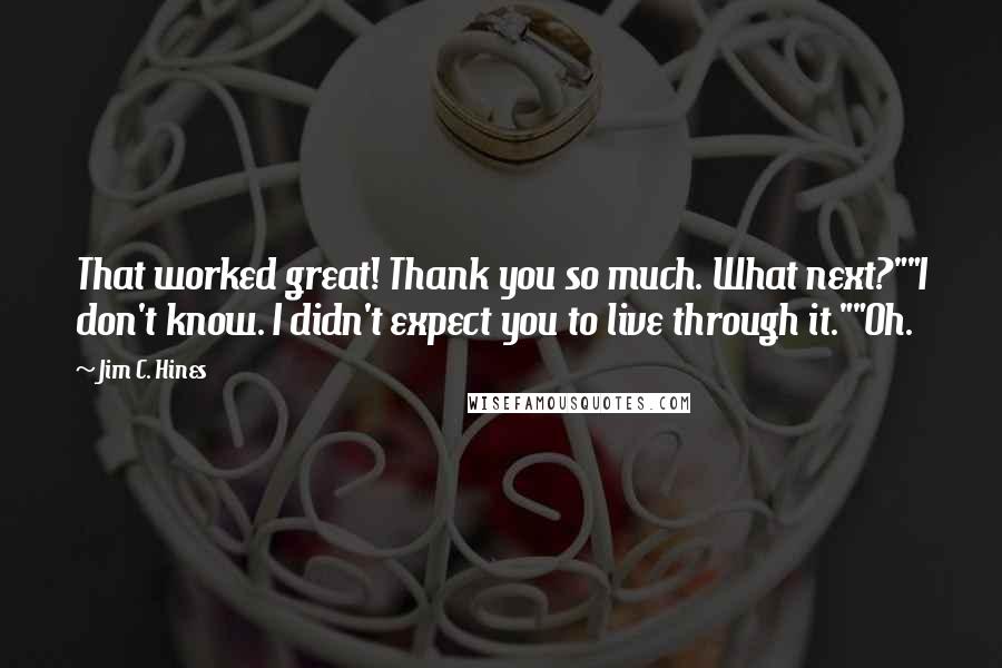 Jim C. Hines Quotes: That worked great! Thank you so much. What next?""I don't know. I didn't expect you to live through it.""Oh.