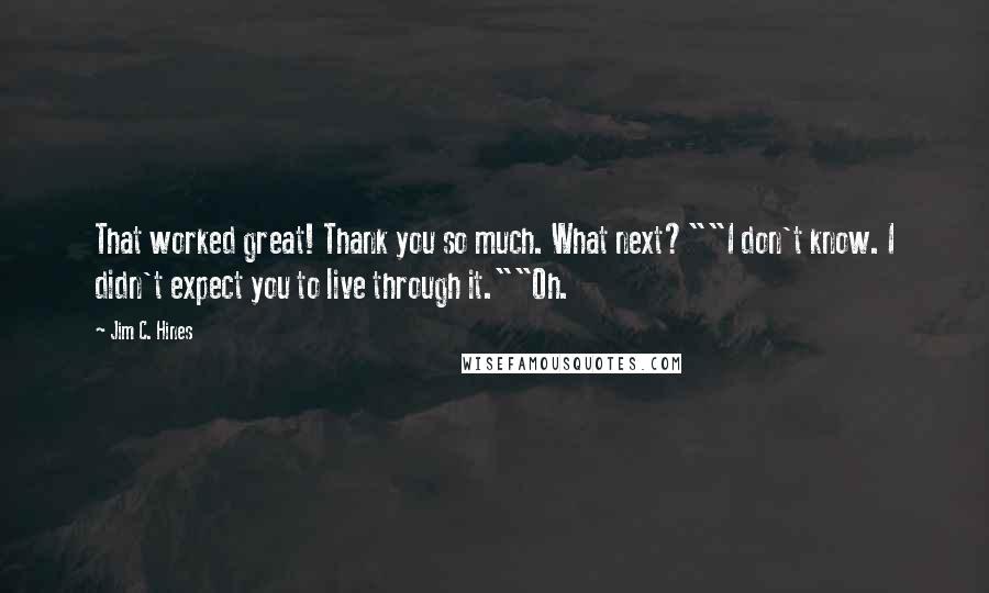 Jim C. Hines Quotes: That worked great! Thank you so much. What next?""I don't know. I didn't expect you to live through it.""Oh.