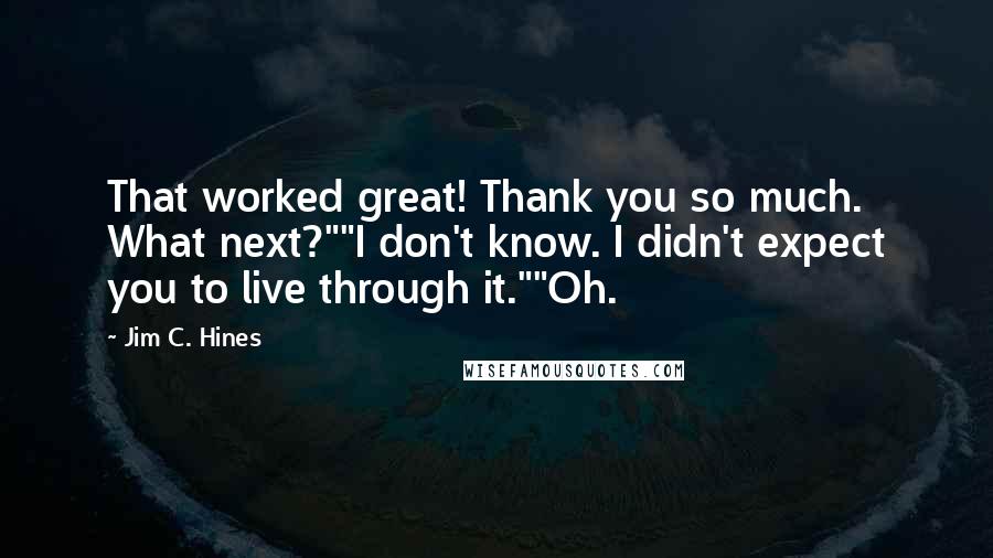 Jim C. Hines Quotes: That worked great! Thank you so much. What next?""I don't know. I didn't expect you to live through it.""Oh.