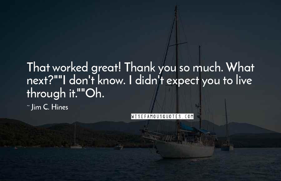 Jim C. Hines Quotes: That worked great! Thank you so much. What next?""I don't know. I didn't expect you to live through it.""Oh.