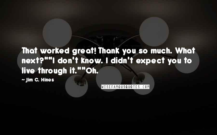 Jim C. Hines Quotes: That worked great! Thank you so much. What next?""I don't know. I didn't expect you to live through it.""Oh.