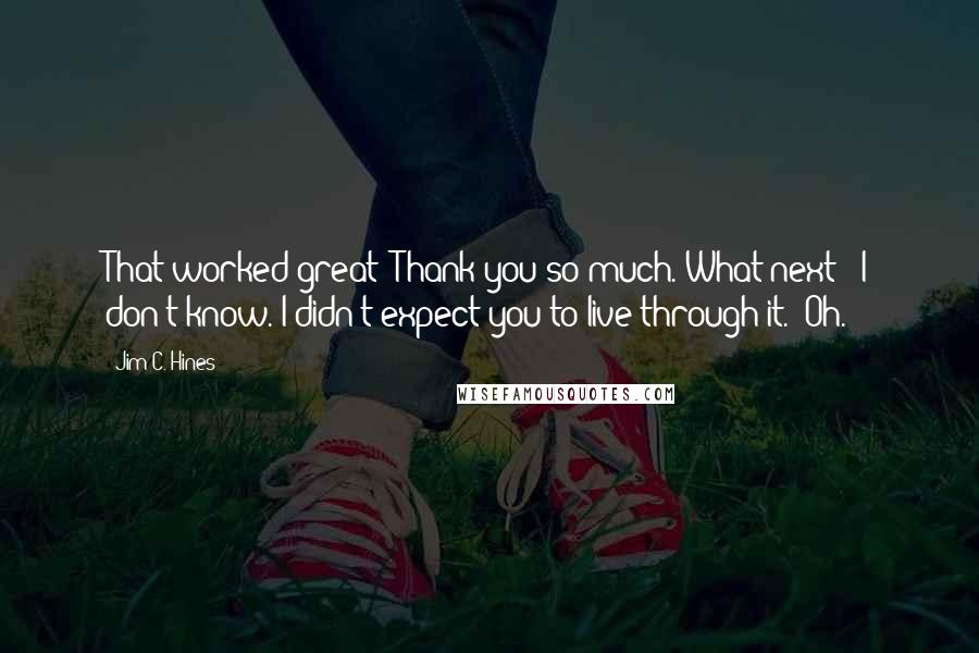 Jim C. Hines Quotes: That worked great! Thank you so much. What next?""I don't know. I didn't expect you to live through it.""Oh.