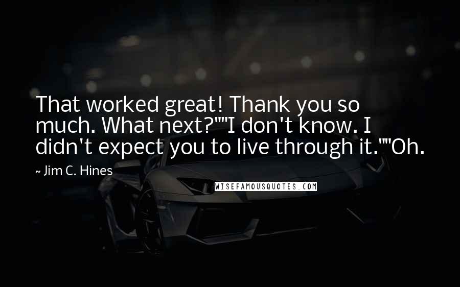Jim C. Hines Quotes: That worked great! Thank you so much. What next?""I don't know. I didn't expect you to live through it.""Oh.