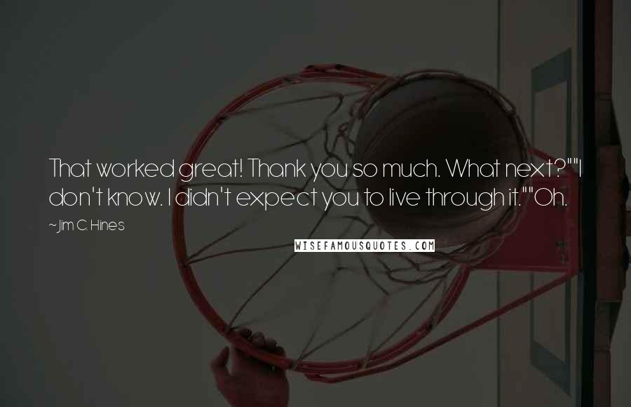 Jim C. Hines Quotes: That worked great! Thank you so much. What next?""I don't know. I didn't expect you to live through it.""Oh.