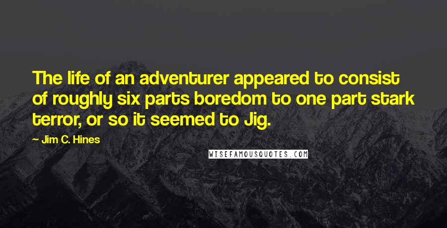 Jim C. Hines Quotes: The life of an adventurer appeared to consist of roughly six parts boredom to one part stark terror, or so it seemed to Jig.