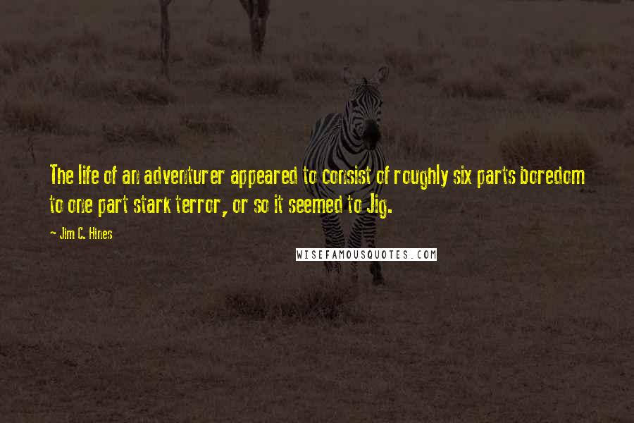 Jim C. Hines Quotes: The life of an adventurer appeared to consist of roughly six parts boredom to one part stark terror, or so it seemed to Jig.