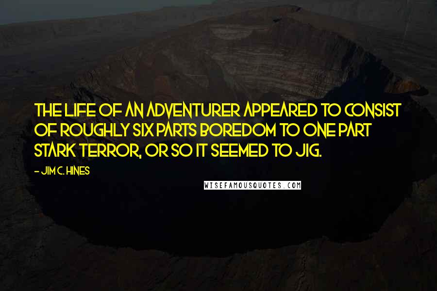 Jim C. Hines Quotes: The life of an adventurer appeared to consist of roughly six parts boredom to one part stark terror, or so it seemed to Jig.