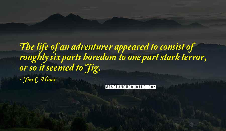 Jim C. Hines Quotes: The life of an adventurer appeared to consist of roughly six parts boredom to one part stark terror, or so it seemed to Jig.