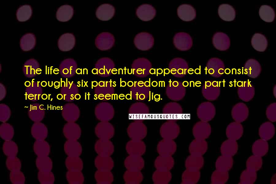 Jim C. Hines Quotes: The life of an adventurer appeared to consist of roughly six parts boredom to one part stark terror, or so it seemed to Jig.