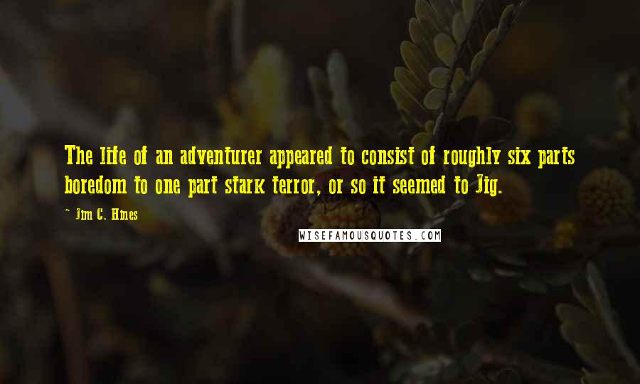 Jim C. Hines Quotes: The life of an adventurer appeared to consist of roughly six parts boredom to one part stark terror, or so it seemed to Jig.