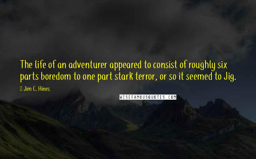 Jim C. Hines Quotes: The life of an adventurer appeared to consist of roughly six parts boredom to one part stark terror, or so it seemed to Jig.