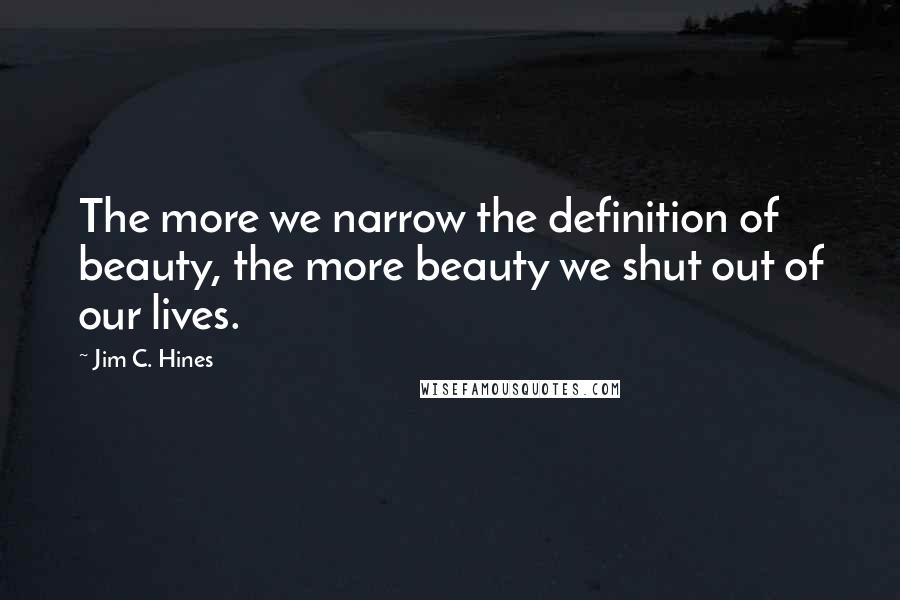 Jim C. Hines Quotes: The more we narrow the definition of beauty, the more beauty we shut out of our lives.