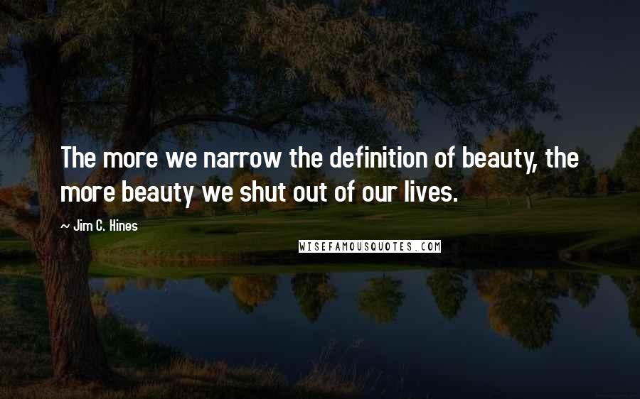 Jim C. Hines Quotes: The more we narrow the definition of beauty, the more beauty we shut out of our lives.