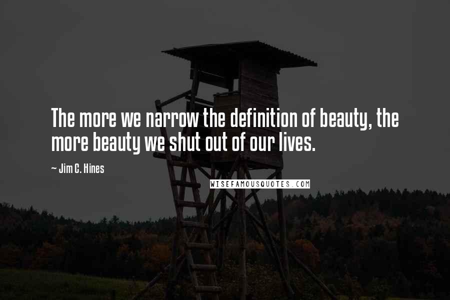 Jim C. Hines Quotes: The more we narrow the definition of beauty, the more beauty we shut out of our lives.
