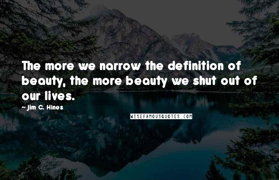 Jim C. Hines Quotes: The more we narrow the definition of beauty, the more beauty we shut out of our lives.