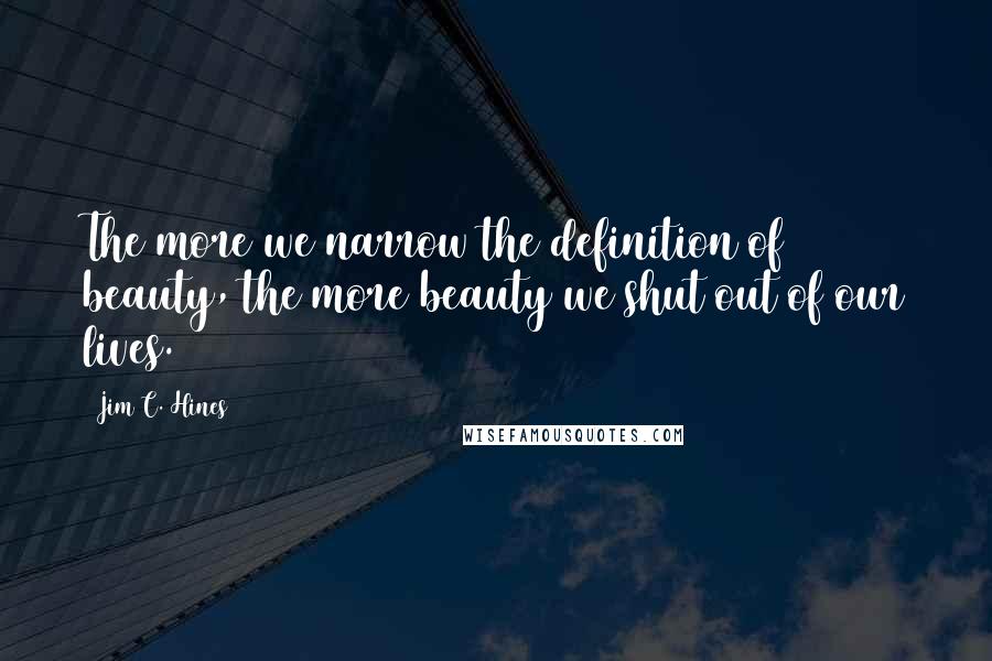 Jim C. Hines Quotes: The more we narrow the definition of beauty, the more beauty we shut out of our lives.