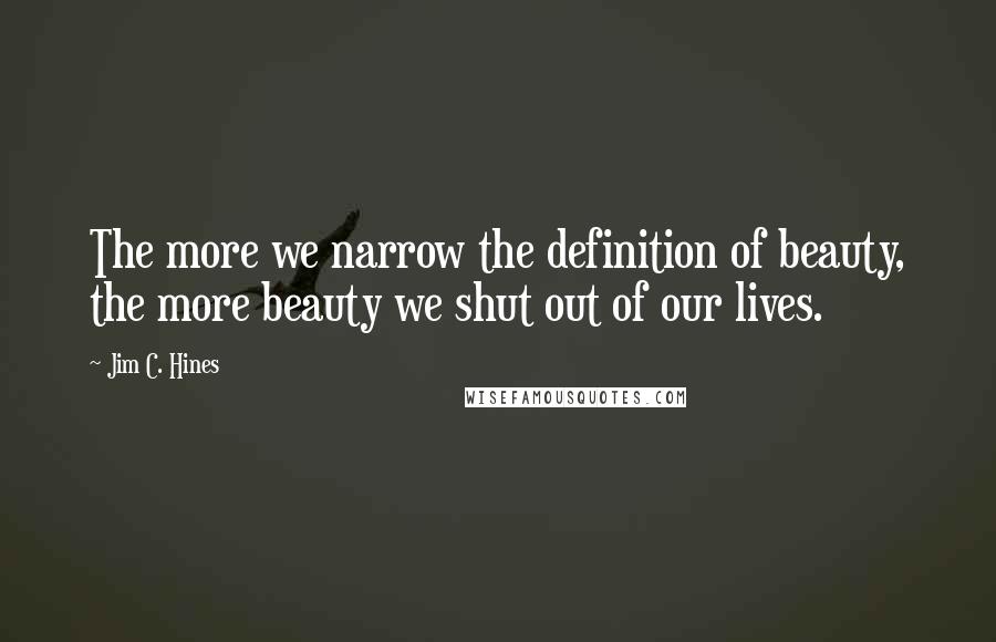 Jim C. Hines Quotes: The more we narrow the definition of beauty, the more beauty we shut out of our lives.