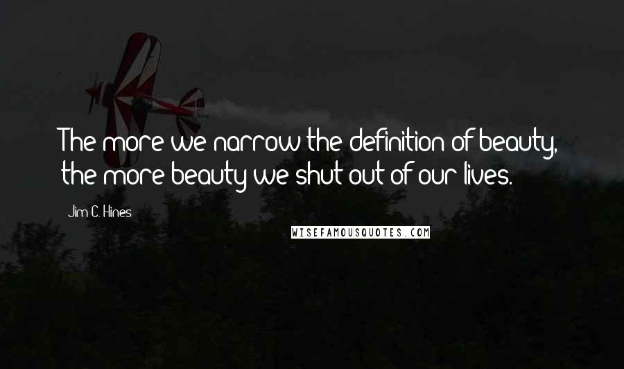 Jim C. Hines Quotes: The more we narrow the definition of beauty, the more beauty we shut out of our lives.