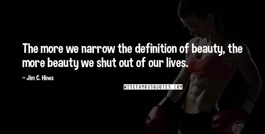 Jim C. Hines Quotes: The more we narrow the definition of beauty, the more beauty we shut out of our lives.