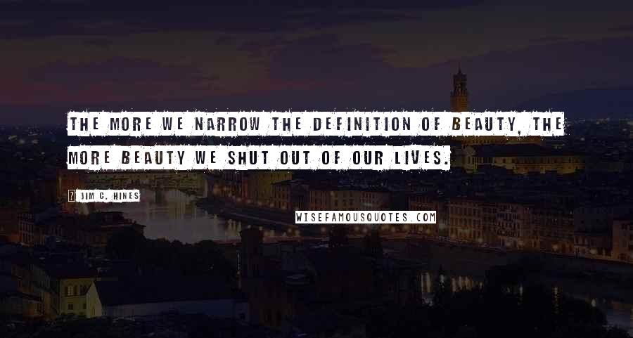 Jim C. Hines Quotes: The more we narrow the definition of beauty, the more beauty we shut out of our lives.