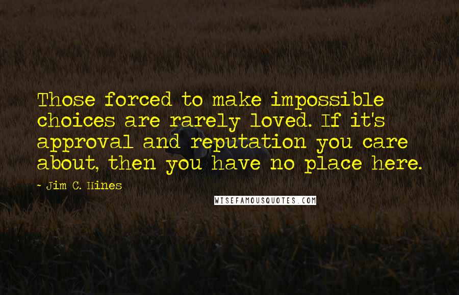 Jim C. Hines Quotes: Those forced to make impossible choices are rarely loved. If it's approval and reputation you care about, then you have no place here.