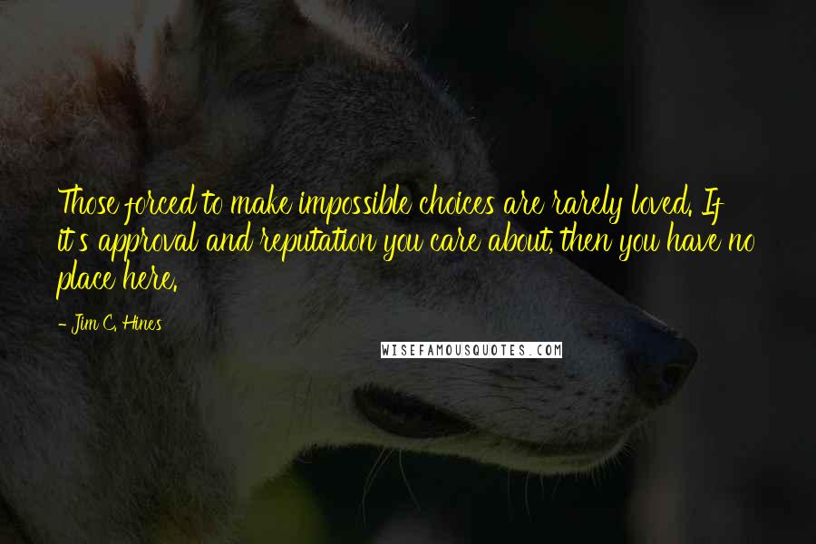 Jim C. Hines Quotes: Those forced to make impossible choices are rarely loved. If it's approval and reputation you care about, then you have no place here.