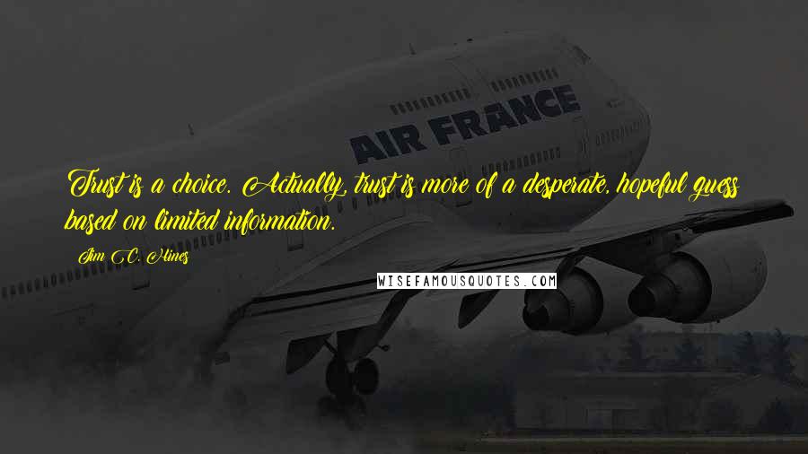 Jim C. Hines Quotes: Trust is a choice. Actually, trust is more of a desperate, hopeful guess based on limited information.