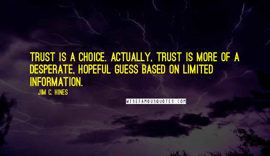 Jim C. Hines Quotes: Trust is a choice. Actually, trust is more of a desperate, hopeful guess based on limited information.