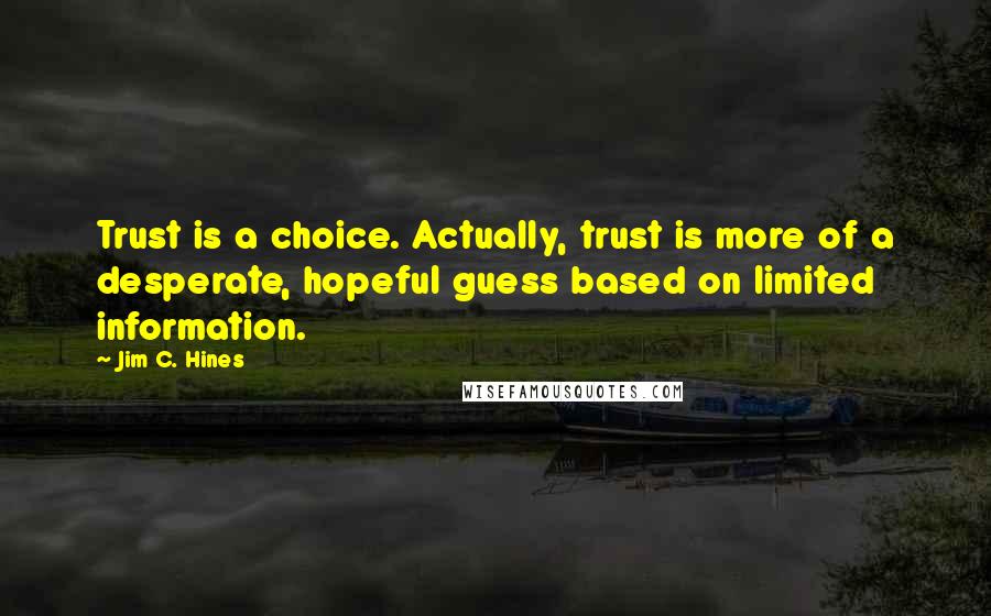 Jim C. Hines Quotes: Trust is a choice. Actually, trust is more of a desperate, hopeful guess based on limited information.